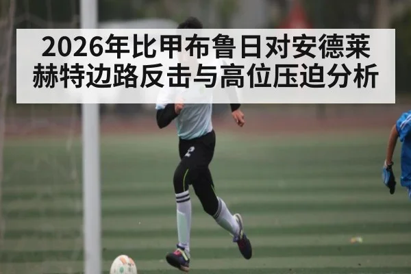 2026年比甲布鲁日对安德莱赫特边路反击与高位压迫分析